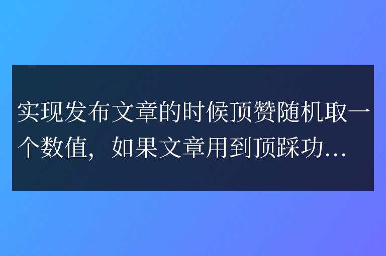 帝國cms是實(shí)現(xiàn)頂贊增加信息隨機(jī)點(diǎn)贊數(shù)范圍在1-100之間