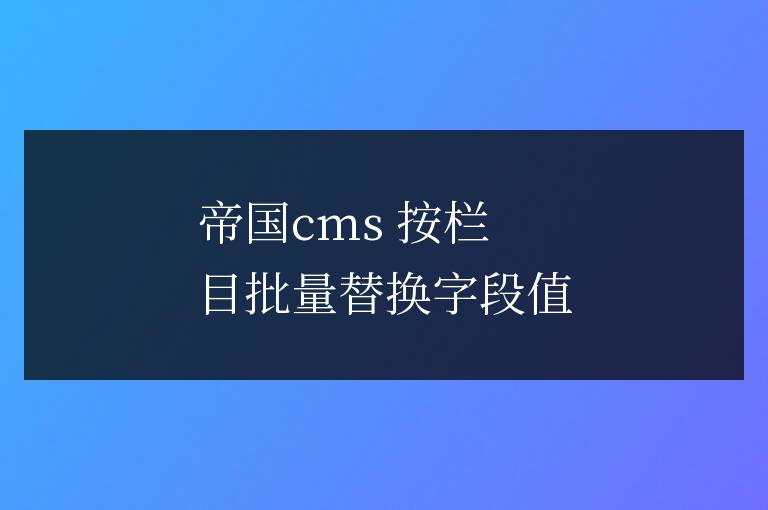 帝國cms 按欄目批量替換字段值