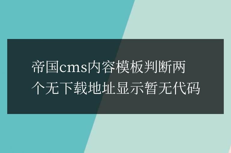帝國cms內容模板判斷兩個無下載地址顯示暫無代碼