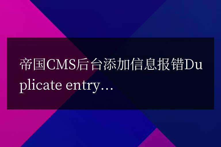 帝國CMS后臺添加信息報錯Duplicate entry 'xx' for key 'PRIMARY