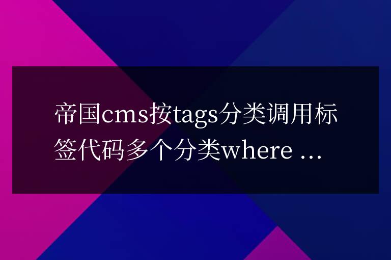 帝國CMS二次開發按指定tags分類調用標簽教程