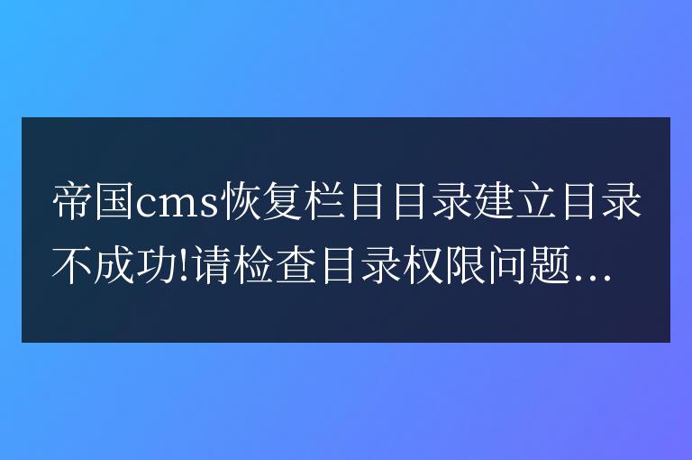 帝國cms恢復欄目目錄建立目錄不成功!請檢查目錄權限問題