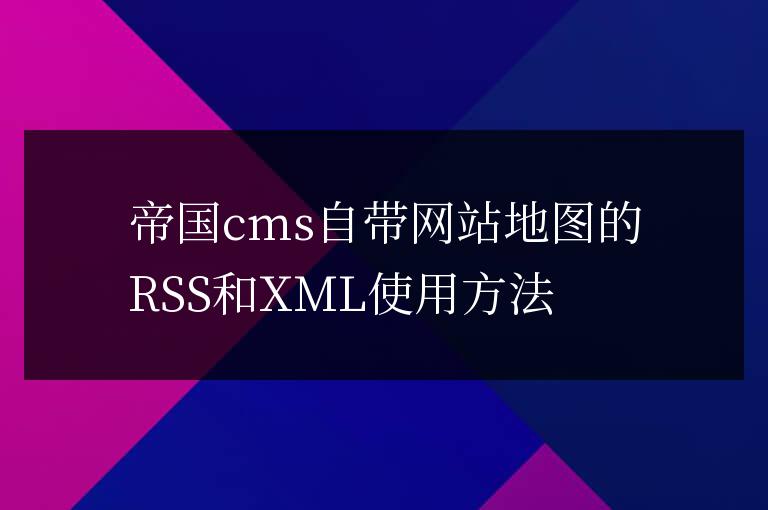 帝國cms自帶網站地圖的RSS和XML使用方法