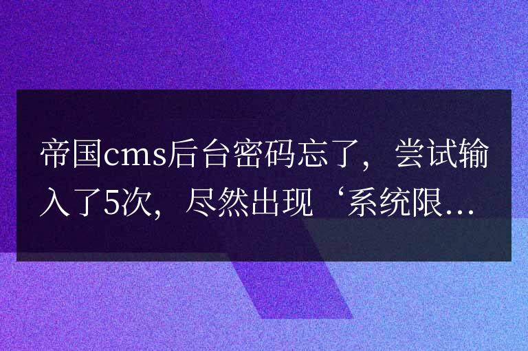 帝國cms”系統(tǒng)限制的登錄次數(shù)不得超過 5 次,請等 60 分鐘過后,方可重新登錄”解決