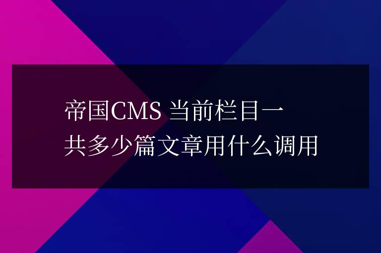 帝國CMS 當前欄目一共多少篇文章用什么調用