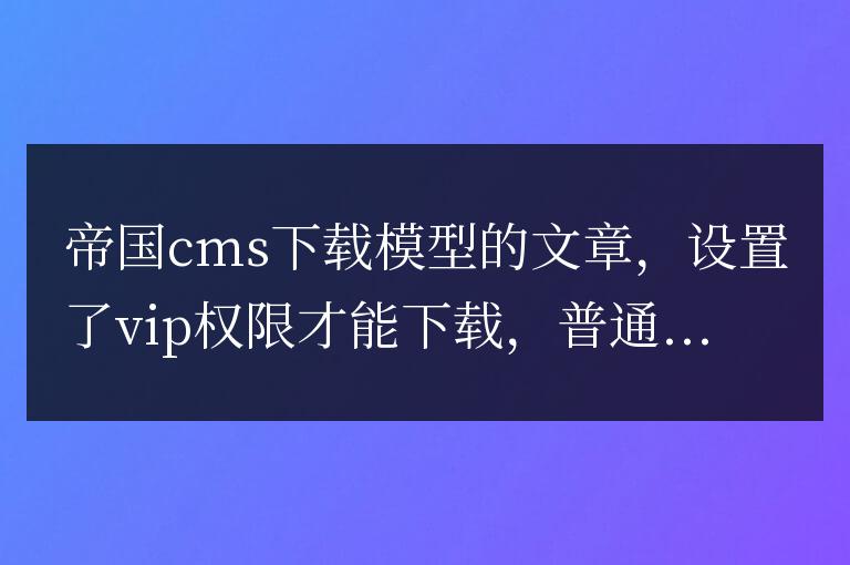 帝國cms提示您的會員級別不足沒有下載權限之后跳轉到升級會員界面