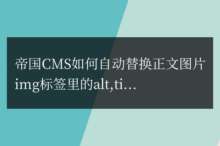 帝國CMS如何自動替換正文圖片img標簽里的alt,title為標題
