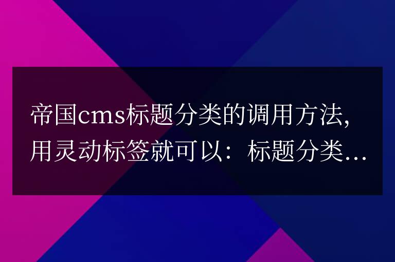 帝國cms調(diào)用標(biāo)題分類靈動(dòng)標(biāo)簽調(diào)用代碼和方法是什么？