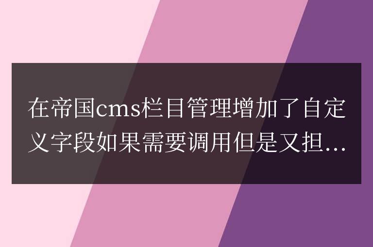 帝國CMS欄目管理增加自定義字段值的為空判斷代碼是什么？