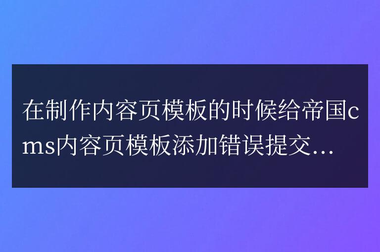 帝國(guó)cms內(nèi)容頁(yè)模板添加提交錯(cuò)誤報(bào)告教程是什么？