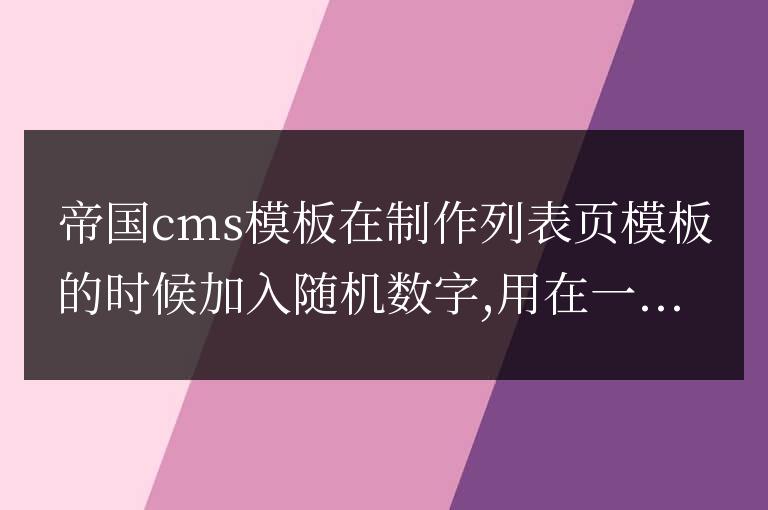 帝國cms列表頁模板內(nèi)容頁調(diào)用隨機(jī)數(shù)字的代碼是什么？