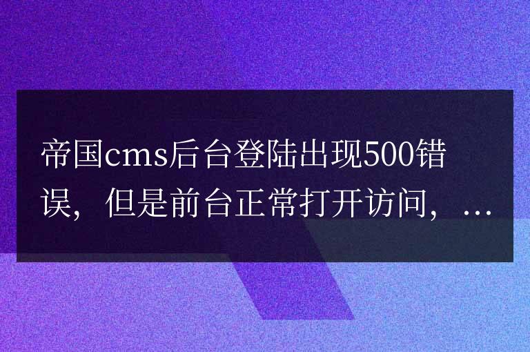 帝國cms后臺登陸出現http error 500錯誤解決方法