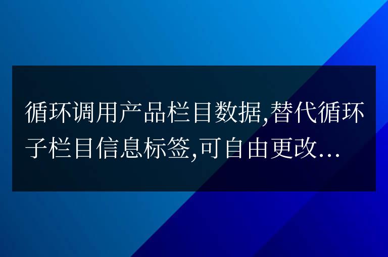 循環調用產品欄目數據,替代循環子欄目信息標簽,可自由更改模版和調用條件: