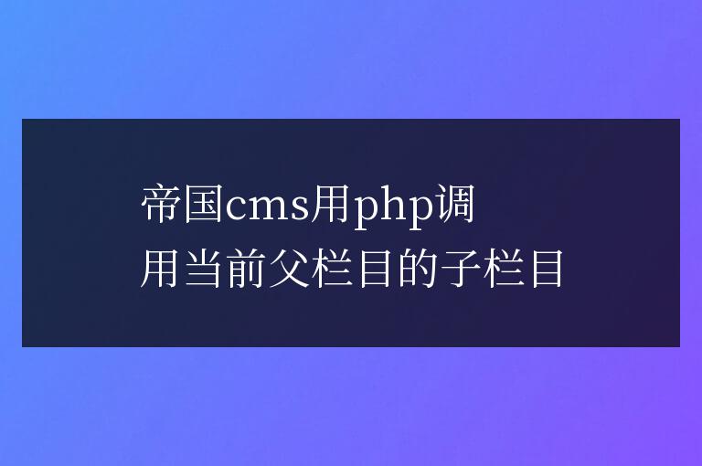 帝國cms用php調(diào)用當前父欄目的子欄目