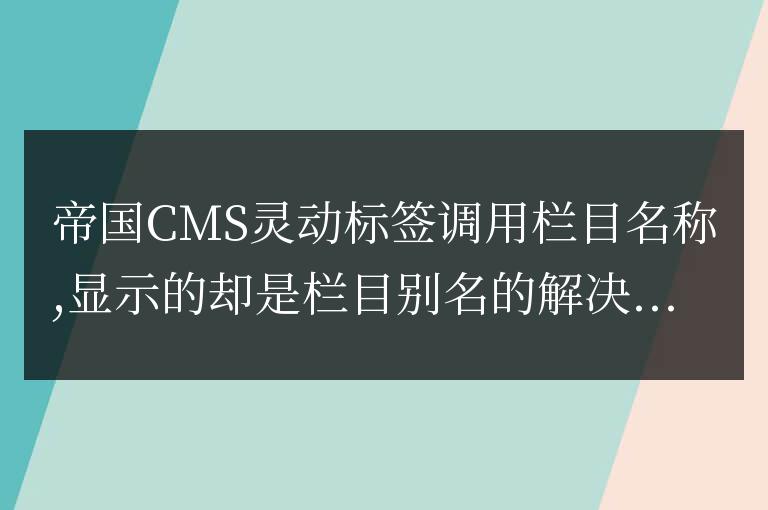 帝國CMS靈動標簽調用欄目名稱,顯示的卻是欄目別名的解決辦法！