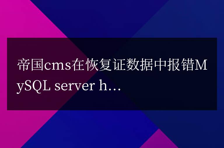 帝國cms在恢復證數據中報錯MySQL server has gone away replace into `sjk_ecms_wz_data_1` value