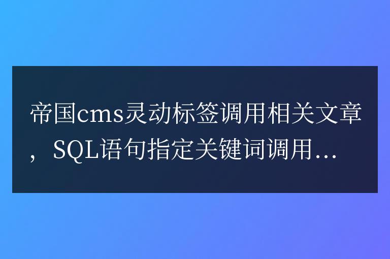帝國cms靈動標簽調用相關文章,SQL語句指定關鍵詞調用文章