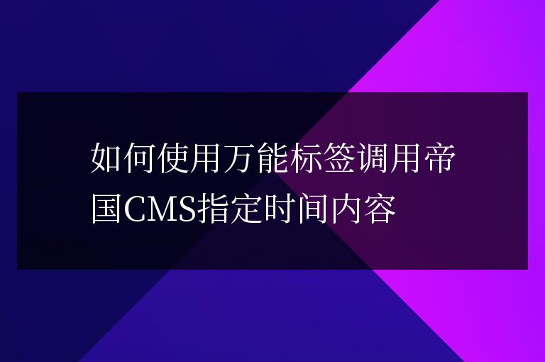 如何使用萬能標簽調用帝國CMS指定時間內容