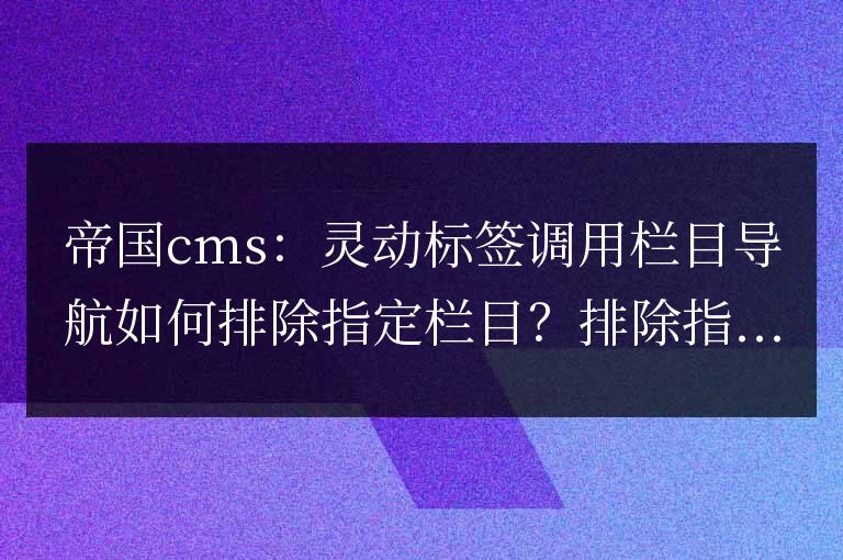 帝國cms靈動標簽調用欄目導航排除指定欄目的兩種方法