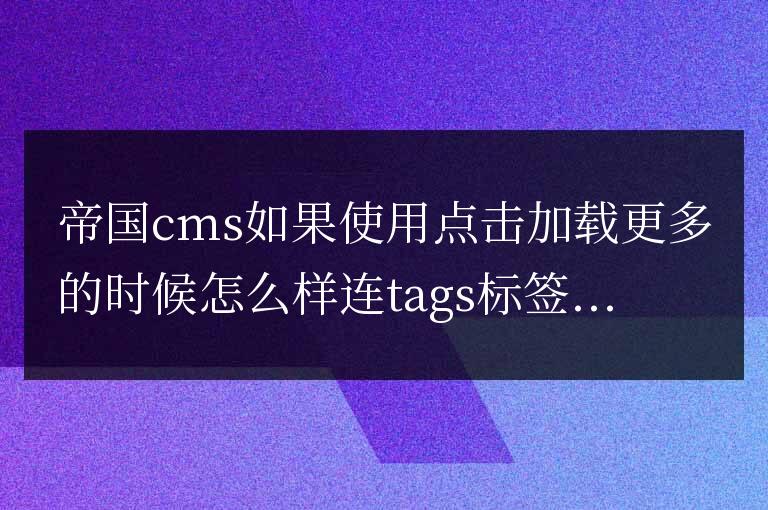 帝國cms加載更多時調用對應文章的tags標簽和鏈接