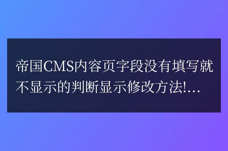 帝國CMS內(nèi)容頁字段沒有填寫就不顯示的判斷顯示修改方法!