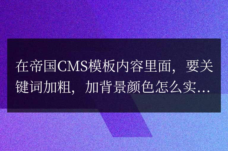帝國CMS模板中內(nèi)容關(guān)鍵字加粗顯示,加背景顏色等的方法!