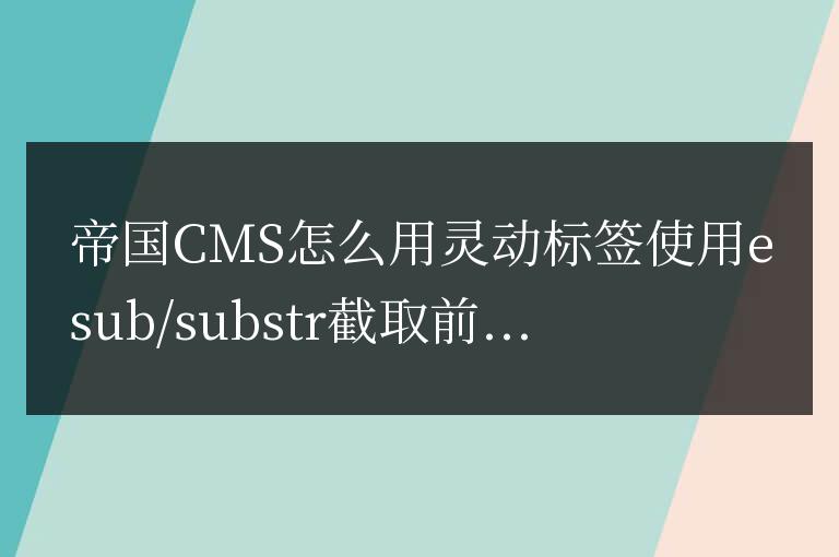 帝國CMS靈動標簽使用esub/substr截取前后字符文字方法