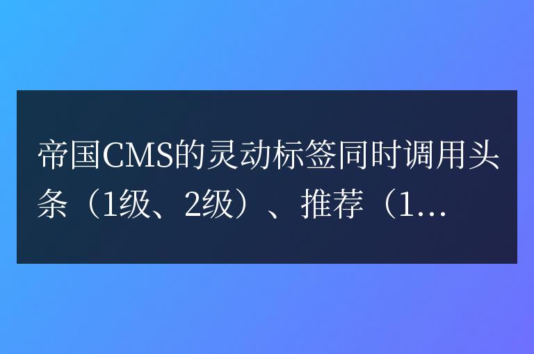 帝國CMS的靈動標(biāo)簽同時調(diào)用頭條、推薦多種方法