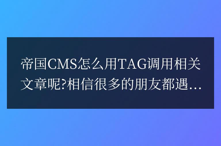 帝國CMS怎么用TAG調(diào)用相關(guān)文章