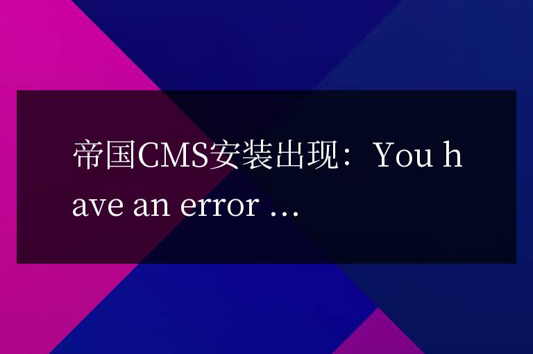 帝國CMS安裝出現：You have an error in your SQL