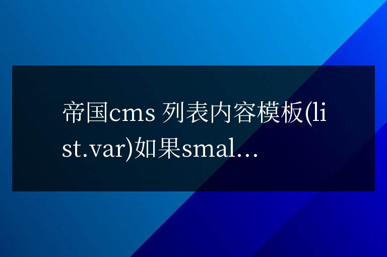 帝國cms 列表內容模板(list.var)如果smalltext字段為空則調用其他字段內容