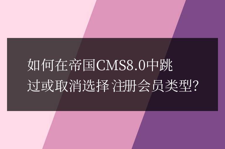 帝國CMS8.0跳過或取消選擇注冊會員類型方法