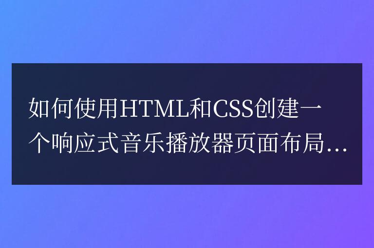 如何使用HTML和CSS創建一個響應式音樂播放器頁面布局