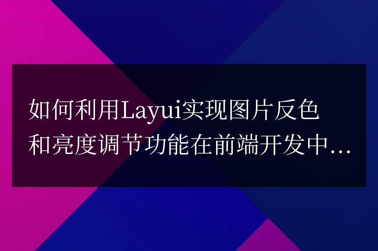 如何利用Layui實現圖片反色和亮度調節功能