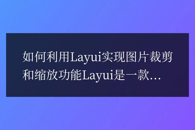 如何利用Layui實現圖片裁剪和縮放功能
