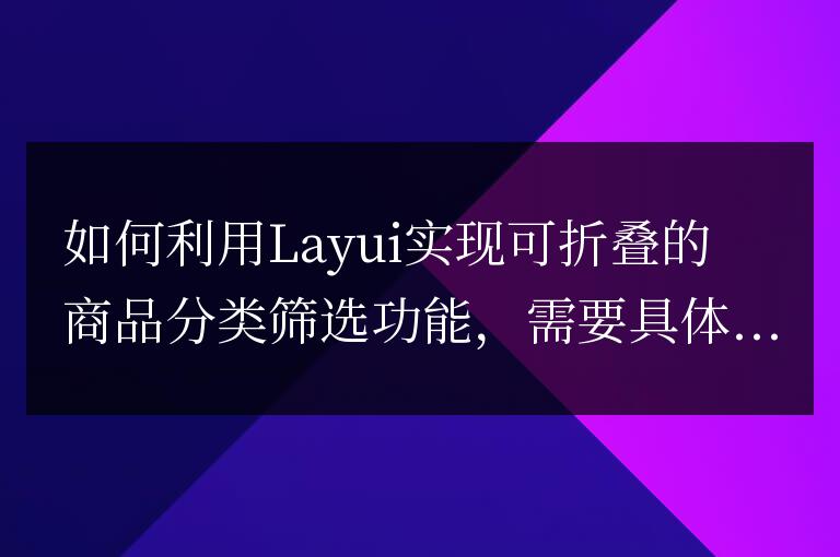 如何利用Layui實現(xiàn)可折疊的商品分類篩選功能