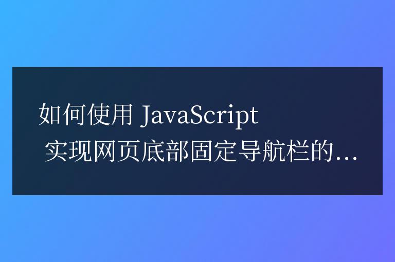 如何使用 JavaScript 實(shí)現(xiàn)網(wǎng)頁(yè)底部固定導(dǎo)航欄的透明度變化效果？