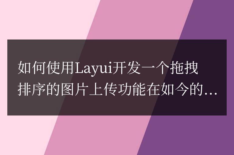 如何使用Layui開發一個拖拽排序的圖片上傳功能