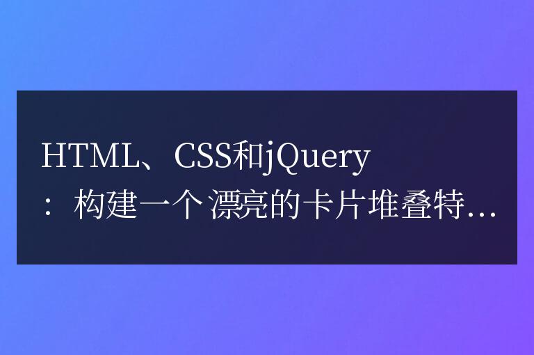 HTML、CSS和jQuery：構(gòu)建一個(gè)漂亮的卡片堆疊特效