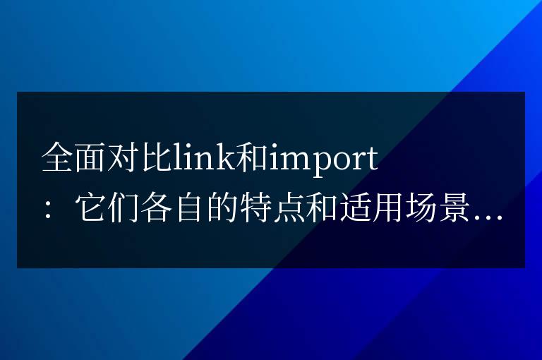 比較link和import：了解它們的特點和適用場景
