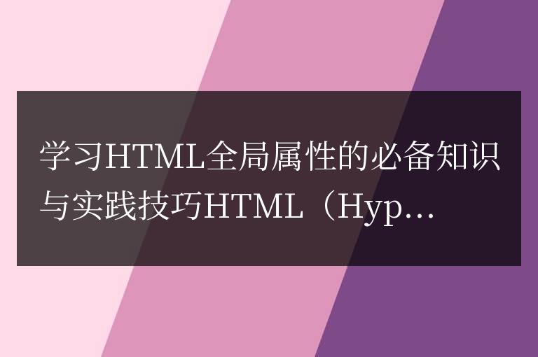 掌握HTML全局屬性的關(guān)鍵知識(shí)與實(shí)踐技巧