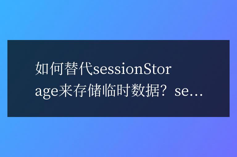 用什么方法可以替代sessionStorage來存儲臨時數(shù)據(jù)?