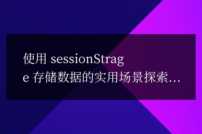 探索使用sessionStorage存儲數(shù)據(jù)的實際應用場景
