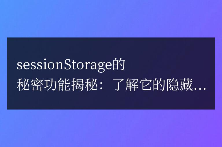 揭密sessionstorage的神秘功能：揭開(kāi)它隱藏的用途