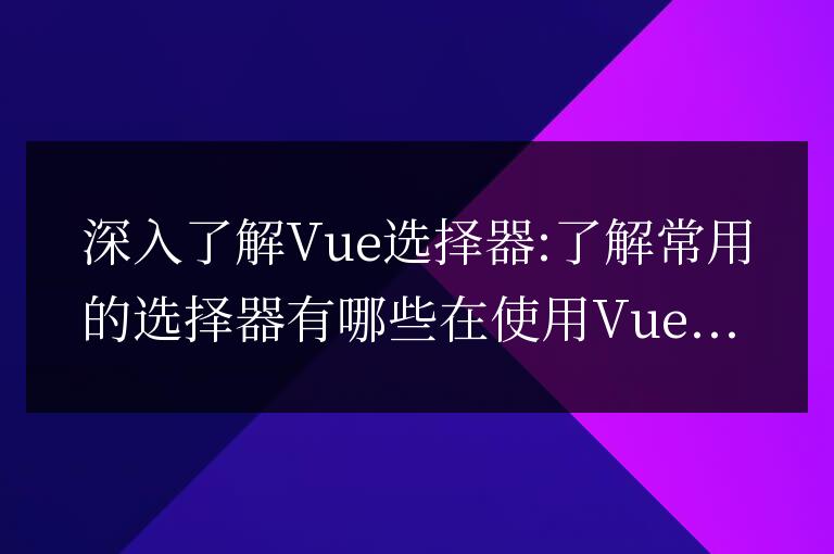 深入探索Vue選擇器：熟悉常用的選擇器類型