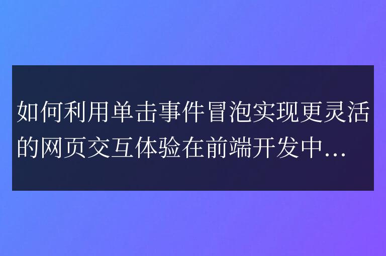 通過利用單擊事件冒泡，如何增強網頁交互體驗