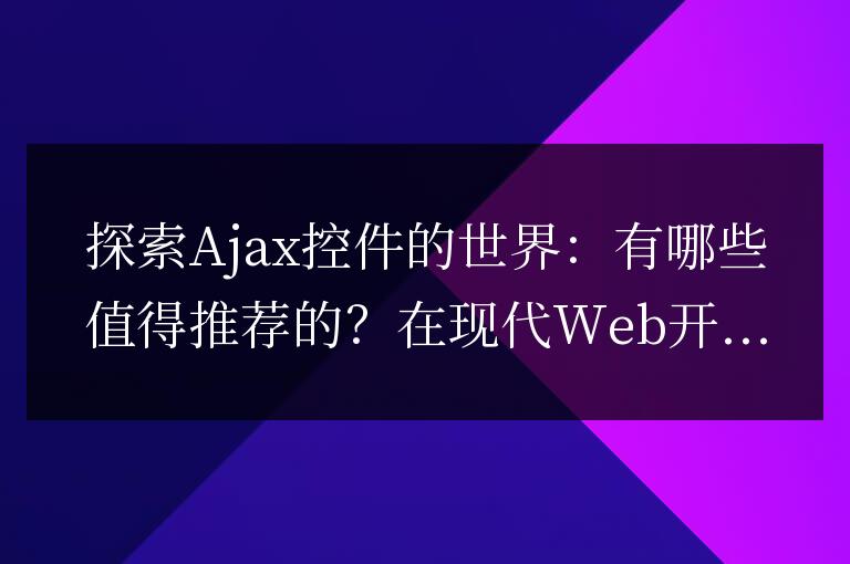 推薦值得探索的Ajax控件有哪些？