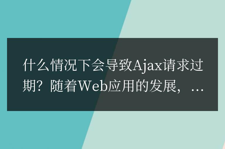 什么原因會(huì)導(dǎo)致Ajax請(qǐng)求超時(shí)失效？