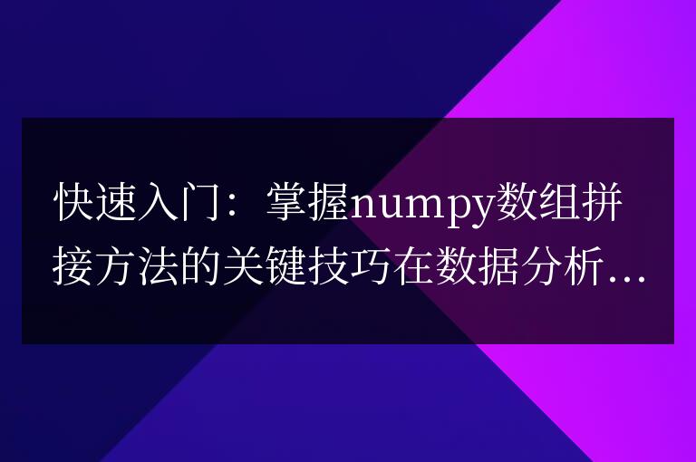 掌握numpy數(shù)組拼接方法的關(guān)鍵技巧:簡(jiǎn)易入門指南