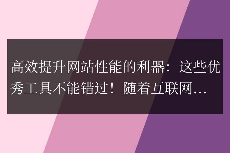 不容錯過的提高網站性能的工具:提高效率的利器!
